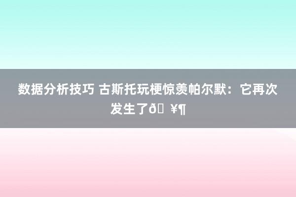 数据分析技巧 古斯托玩梗惊羡帕尔默：它再次发生了🥶