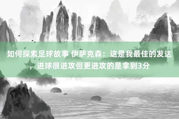 如何探索足球故事 伊萨克森：这是我最佳的发达，进球很进攻但更进攻的是拿到3分