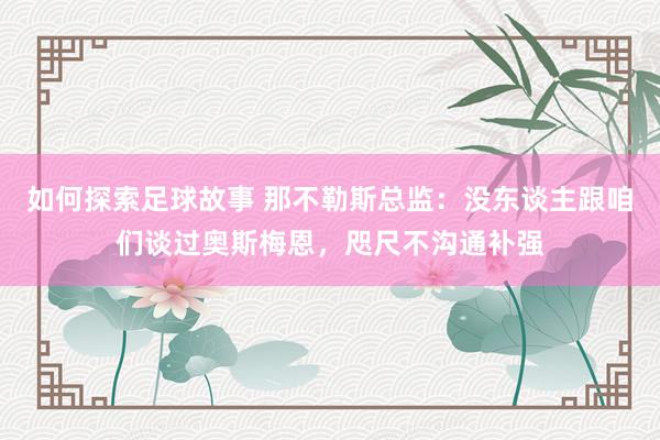 如何探索足球故事 那不勒斯总监：没东谈主跟咱们谈过奥斯梅恩，咫尺不沟通补强