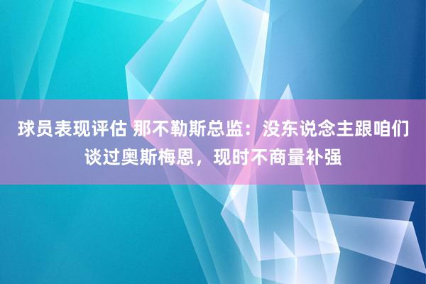 球员表现评估 那不勒斯总监：没东说念主跟咱们谈过奥斯梅恩，现时不商量补强