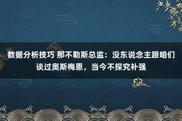 数据分析技巧 那不勒斯总监：没东说念主跟咱们谈过奥斯梅恩，当今不探究补强