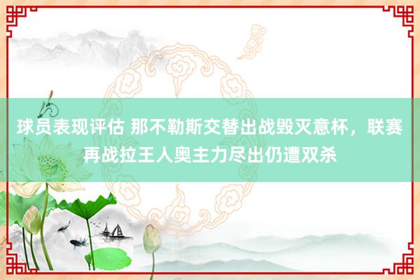 球员表现评估 那不勒斯交替出战毁灭意杯，联赛再战拉王人奥主力尽出仍遭双杀