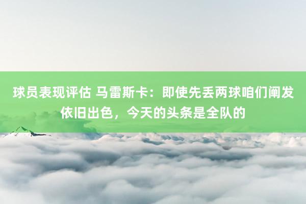 球员表现评估 马雷斯卡：即使先丢两球咱们阐发依旧出色，今天的头条是全队的