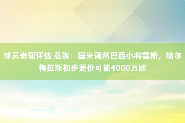 球员表现评估 意媒：国米蔼然巴西小将雷斯，帕尔梅拉斯初步要价可能4000万欧