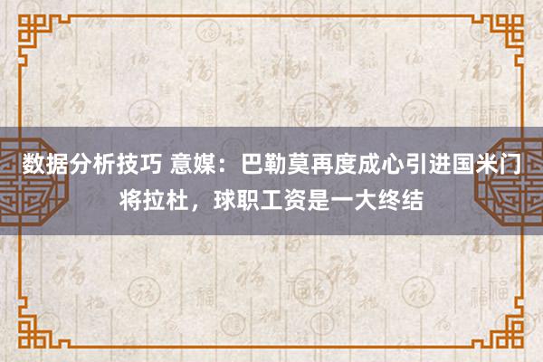 数据分析技巧 意媒：巴勒莫再度成心引进国米门将拉杜，球职工资是一大终结