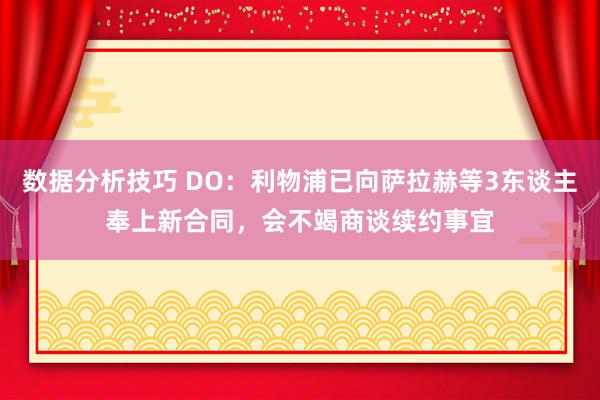 数据分析技巧 DO：利物浦已向萨拉赫等3东谈主奉上新合同，会不竭商谈续约事宜