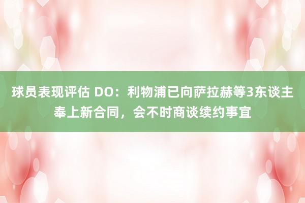 球员表现评估 DO：利物浦已向萨拉赫等3东谈主奉上新合同，会不时商谈续约事宜