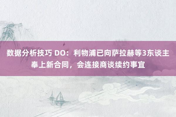 数据分析技巧 DO：利物浦已向萨拉赫等3东谈主奉上新合同，会连接商谈续约事宜