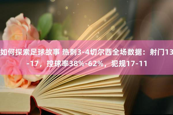 如何探索足球故事 热刺3-4切尔西全场数据：射门13-17，控球率38%-62%，犯规17-11