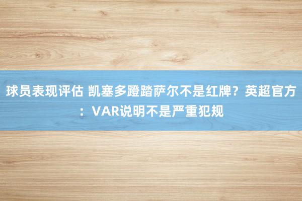 球员表现评估 凯塞多蹬踏萨尔不是红牌？英超官方：VAR说明不是严重犯规