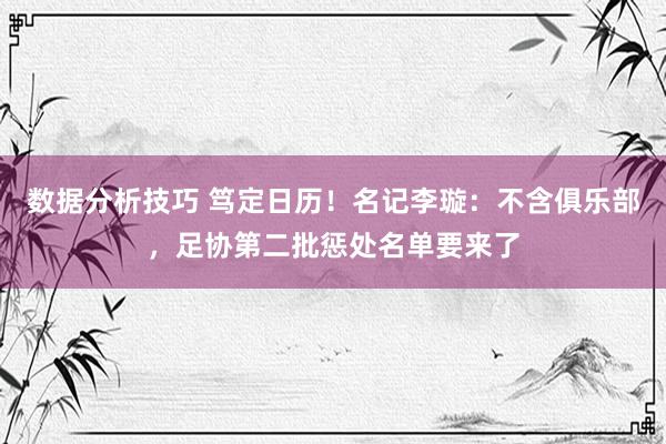 数据分析技巧 笃定日历！名记李璇：不含俱乐部，足协第二批惩处名单要来了