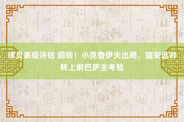 球员表现评估 回转！小克鲁伊夫出局，国安选帅转上前巴萨主考验